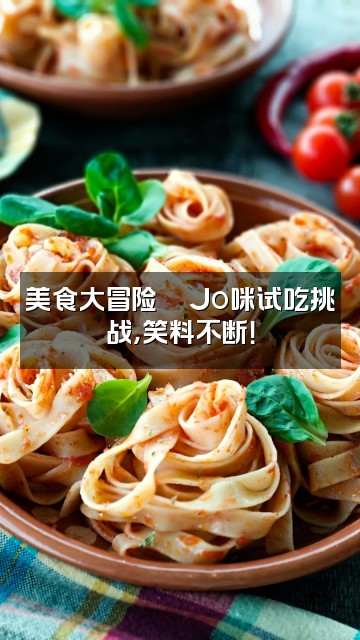 抖音Jo咪剪辑吖视频封面：美食大冒险🍜Jo咪试吃挑战，笑料不断！